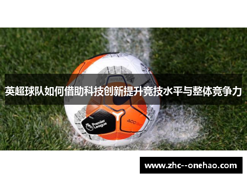 英超球队如何借助科技创新提升竞技水平与整体竞争力