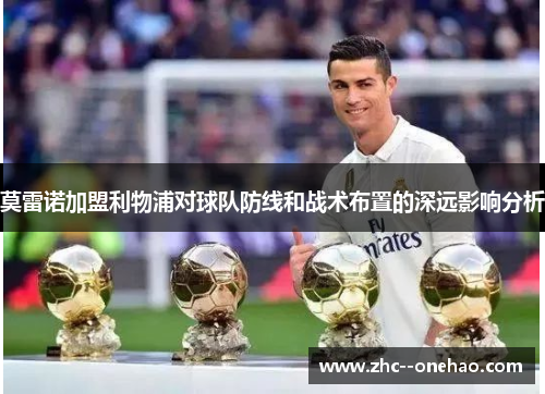 莫雷诺加盟利物浦对球队防线和战术布置的深远影响分析