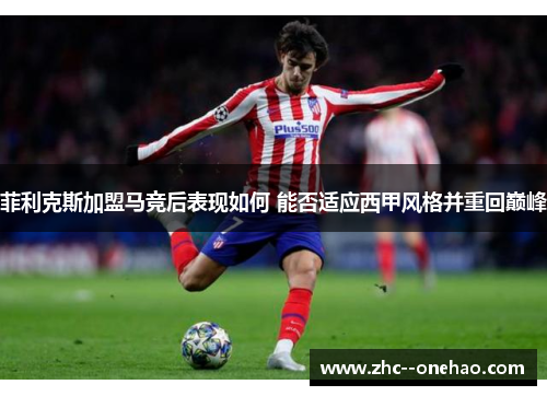 菲利克斯加盟马竞后表现如何 能否适应西甲风格并重回巅峰