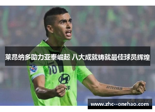 莱昂纳多助力亚泰崛起 八大成就铸就最佳球员辉煌