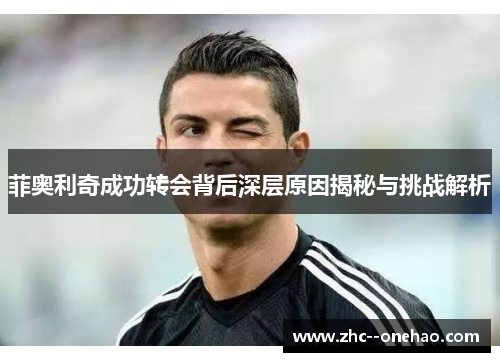 菲奥利奇成功转会背后深层原因揭秘与挑战解析