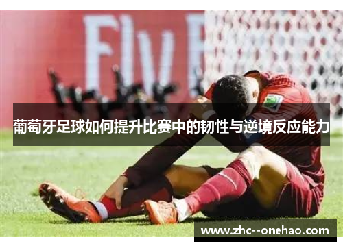 葡萄牙足球如何提升比赛中的韧性与逆境反应能力