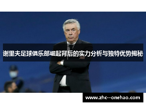 谢里夫足球俱乐部崛起背后的实力分析与独特优势揭秘 谢里夫足球俱乐部崛起背后的实力分析与独特优势揭秘