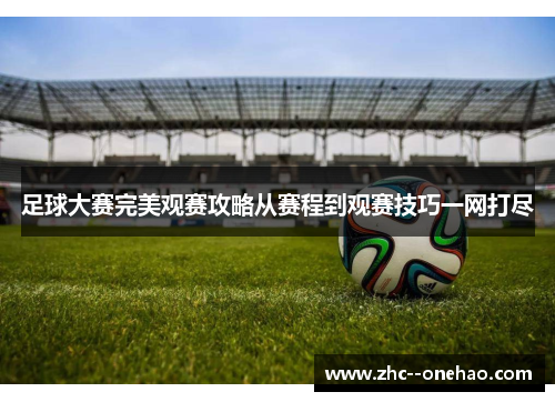 足球大赛完美观赛攻略从赛程到观赛技巧一网打尽 足球大赛完美观赛攻略从赛程到观赛技巧一网打尽