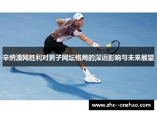 辛纳澳网胜利对男子网坛格局的深远影响与未来展望