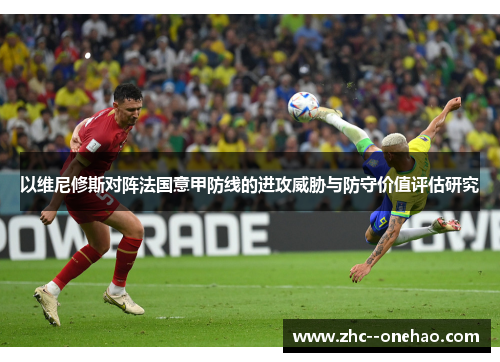 以维尼修斯对阵法国意甲防线的进攻威胁与防守价值评估研究