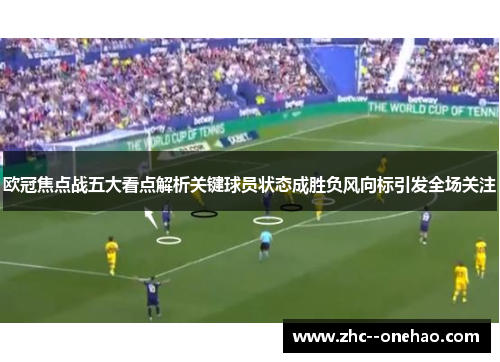 欧冠焦点战五大看点解析关键球员状态成胜负风向标引发全场关注