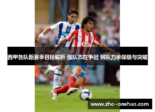 西甲各队新赛季目标解析 强队志在争冠 弱队力求保级与突破