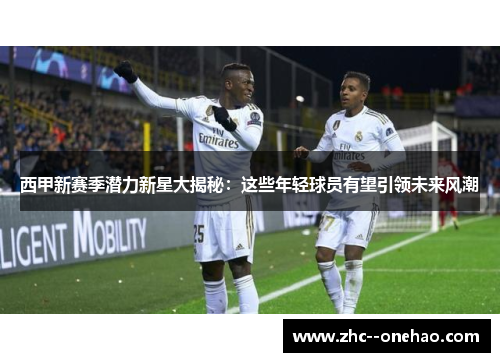 西甲新赛季潜力新星大揭秘：这些年轻球员有望引领未来风潮