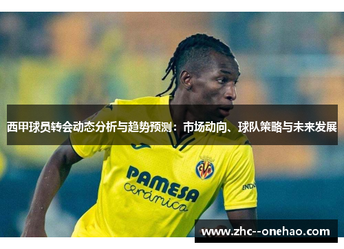 西甲球员转会动态分析与趋势预测:市场动向、球队策略与未来发展 西甲球员转会动态分析与趋势预测:市场动向、球队策略与未来发展