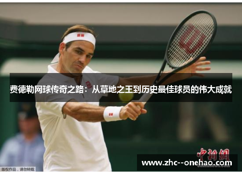 费德勒网球传奇之路：从草地之王到历史最佳球员的伟大成就