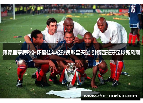 佩德里荣膺欧洲杯最佳年轻球员彰显天赋 引领西班牙足球新风潮 佩德里荣膺欧洲杯最佳年轻球员彰显天赋 引领西班牙足球新风潮