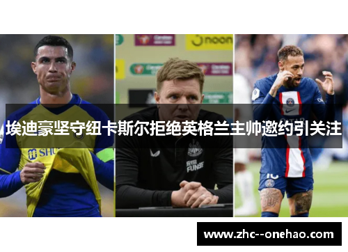 埃迪豪坚守纽卡斯尔拒绝英格兰主帅邀约引关注 埃迪豪坚守纽卡斯尔拒绝英格兰主帅邀约引关注