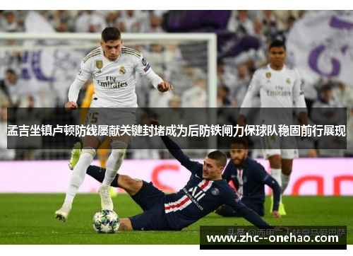 孟吉坐镇卢顿防线屡献关键封堵成为后防铁闸力保球队稳固前行展现 孟吉坐镇卢顿防线屡献关键封堵成为后防铁闸力保球队稳固前行展现