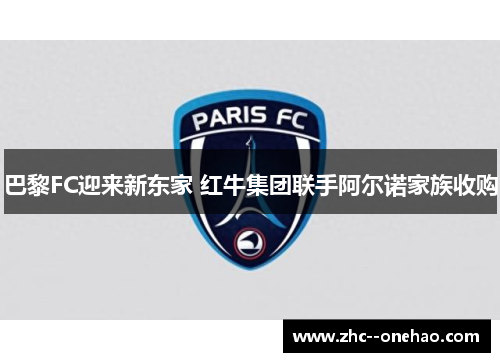 巴黎FC迎来新东家 红牛集团联手阿尔诺家族收购 巴黎FC迎来新东家 红牛集团联手阿尔诺家族收购