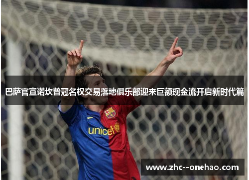 巴萨官宣诺坎普冠名权交易落地俱乐部迎来巨额现金流开启新时代篇 巴萨官宣诺坎普冠名权交易落地俱乐部迎来巨额现金流开启新时代篇
