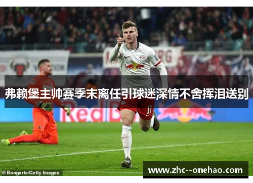 弗赖堡主帅赛季末离任引球迷深情不舍挥泪送别