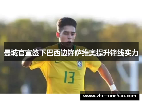 曼城官宣签下巴西边锋萨维奥提升锋线实力