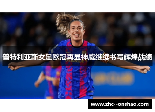 普特利亚斯女足欧冠再显神威继续书写辉煌战绩