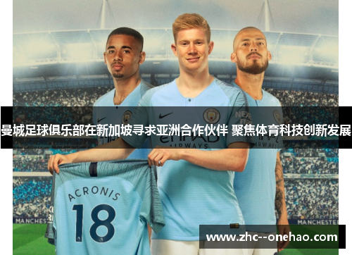 曼城足球俱乐部在新加坡寻求亚洲合作伙伴 聚焦体育科技创新发展