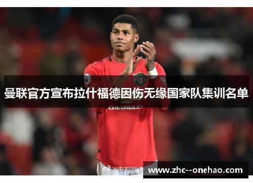 曼联官方宣布拉什福德因伤无缘国家队集训名单 曼联官方宣布拉什福德因伤无缘国家队集训名单