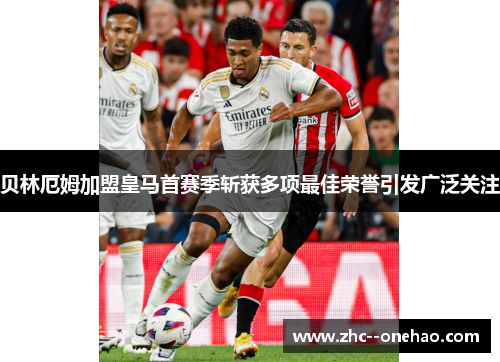 贝林厄姆加盟皇马首赛季斩获多项最佳荣誉引发广泛关注 贝林厄姆加盟皇马首赛季斩获多项最佳荣誉引发广泛关注