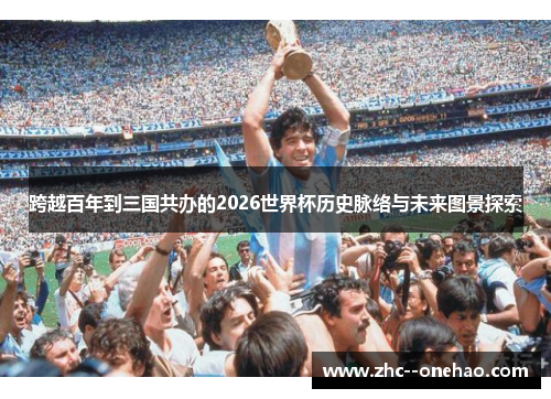 跨越百年到三国共办的2026世界杯历史脉络与未来图景探索 跨越百年到三国共办的2026世界杯历史脉络与未来图景探索