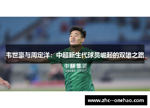 韦世豪与周定洋：中超新生代球员崛起的双雄之路