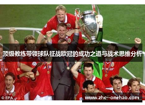 顶级教练带领球队征战欧冠的成功之道与战术思维分析 顶级教练带领球队征战欧冠的成功之道与战术思维分析