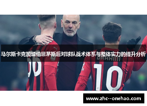 马尔斯卡克加盟伯恩茅斯后对球队战术体系与整体实力的提升分析