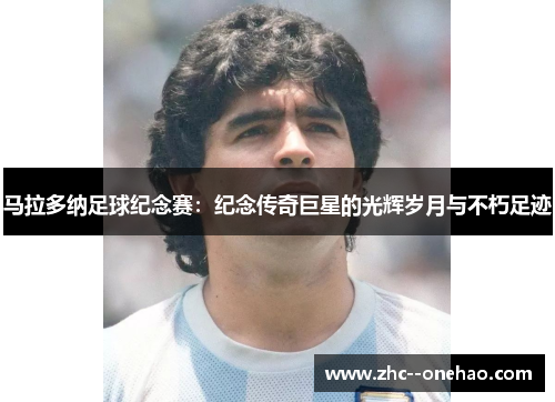 马拉多纳足球纪念赛:纪念传奇巨星的光辉岁月与不朽足迹 马拉多纳足球纪念赛:纪念传奇巨星的光辉岁月与不朽足迹