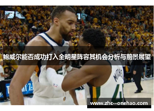 鲍威尔能否成功打入全明星阵容其机会分析与前景展望