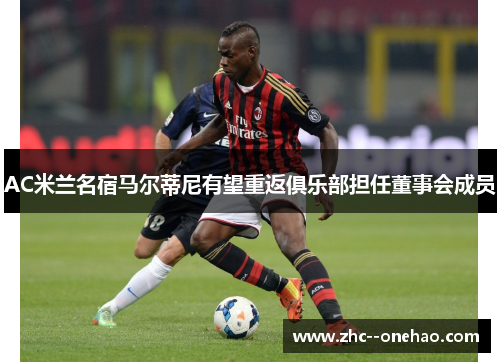 AC米兰名宿马尔蒂尼有望重返俱乐部担任董事会成员