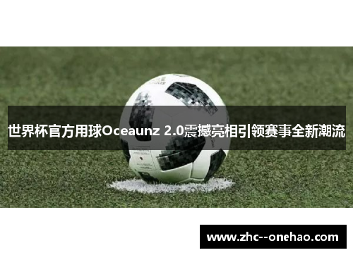 世界杯官方用球Oceaunz 2.0震撼亮相引领赛事全新潮流