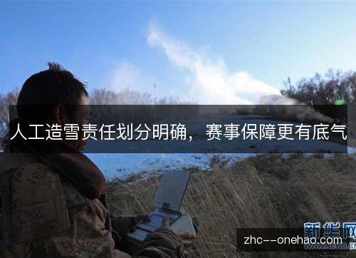 人工造雪责任划分明确,赛事保障更有底气 人工造雪责任划分明确,赛事保障更有底气