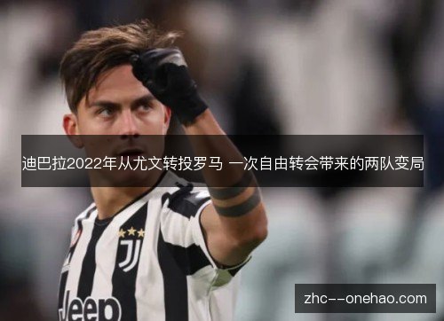 迪巴拉2022年从尤文转投罗马 一次自由转会带来的两队变局 迪巴拉2022年从尤文转投罗马 一次自由转会带来的两队变局